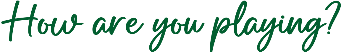 How are you playing?